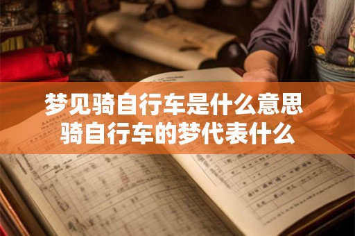 梦见骑自行车是什么意思 骑自行车的梦代表什么 梦见骑自行车是什么意思 骑自行车的梦代表什么