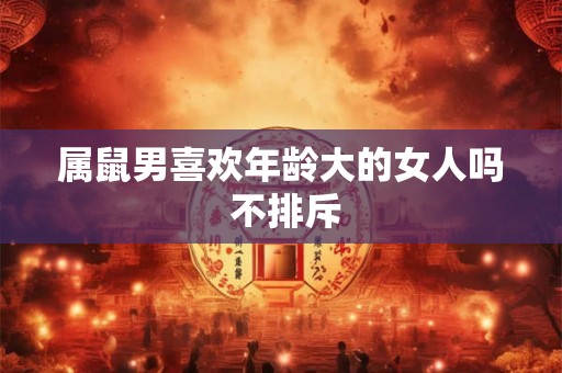 属鼠男喜欢年龄大的女人吗 不排斥