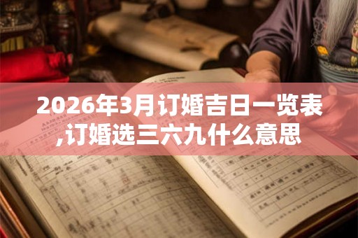 2026年3月订婚吉日一览表,订婚选三六九什么意思