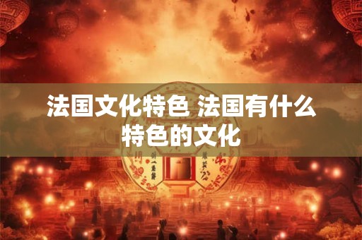 法国文化特色 法国有什么特色的文化