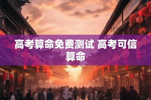 高考算命免费测试 高考可信算命