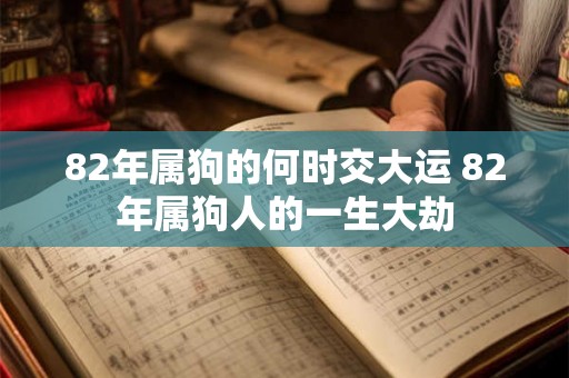 82年属狗的何时交大运 82年属狗人的一生大劫