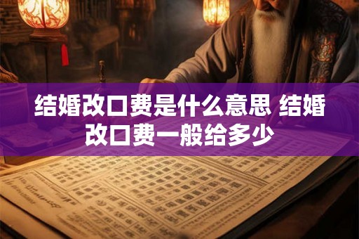 结婚改口费是什么意思 结婚改口费一般给多少