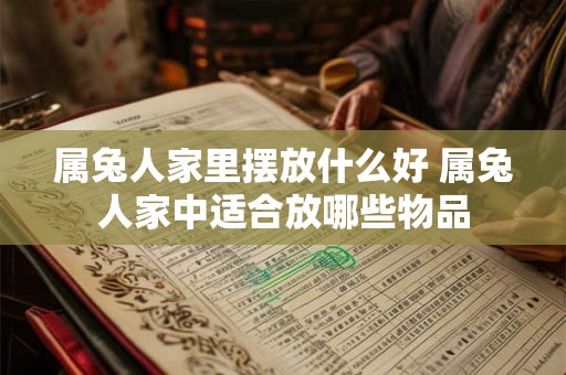 属兔人家里摆放什么好 属兔人家中适合放哪些物品