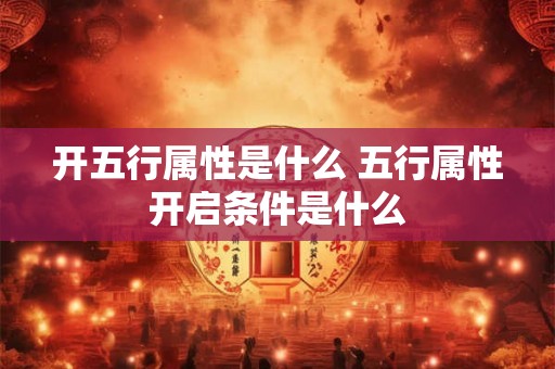 开五行属性是什么 五行属性开启条件是什么