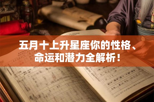 五月十上升星座你的性格、命运和潜力全解析！