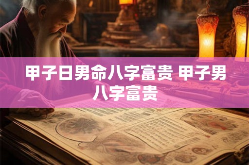甲子日男命八字富贵 甲子男八字富贵