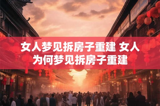 女人梦见拆房子重建 女人为何梦见拆房子重建