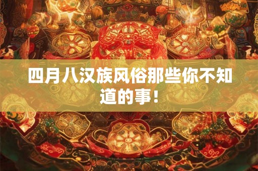四月八汉族风俗那些你不知道的事！