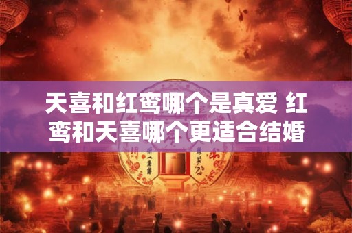 天喜和红鸾哪个是真爱 红鸾和天喜哪个更适合结婚