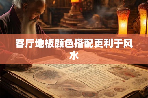 客厅地板颜色搭配更利于风水