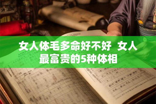 女人体毛多命好不好  女人最富贵的5种体相