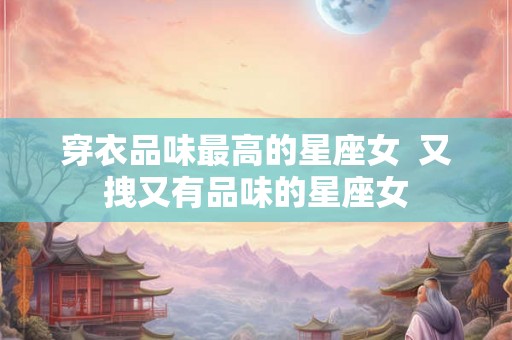 穿衣品味最高的星座女  又拽又有品味的星座女
