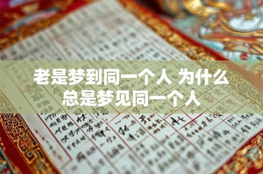 老是梦到同一个人 为什么总是梦见同一个人