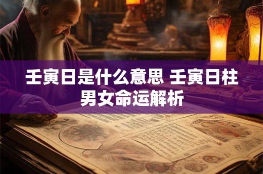 壬寅日是什么意思 壬寅日柱男女命运解析