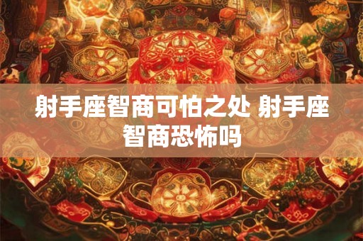 射手座智商可怕之处 射手座智商恐怖吗