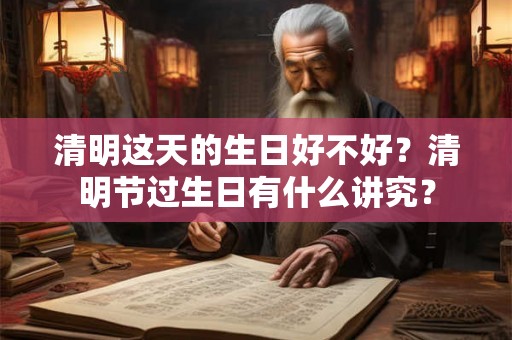 清明这天的生日好不好？清明节过生日有什么讲究？