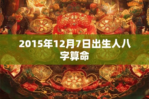 2015年12月7日出生人八字算命