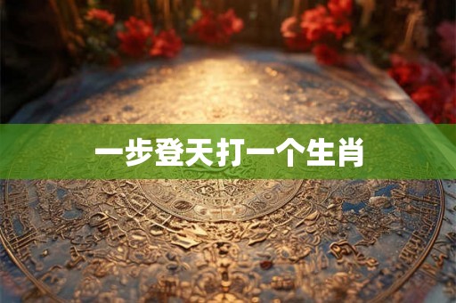一步登天打一个生肖 一步登天打一个生肖
