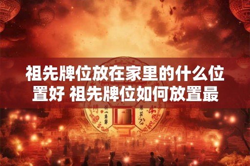 祖先牌位放在家里的什么位置好 祖先牌位如何放置最合适