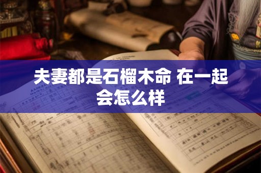 夫妻都是石榴木命 在一起会怎么样