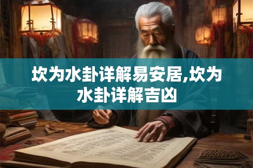 坎为水卦详解易安居,坎为水卦详解吉凶