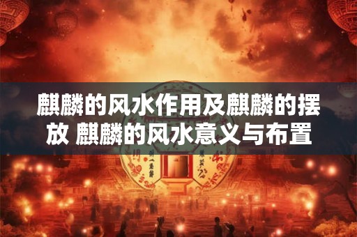 麒麟的风水作用及麒麟的摆放 麒麟的风水意义与布置