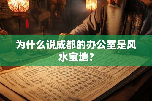 为什么说成都的办公室是风水宝地？