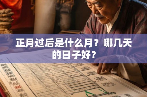 正月过后是什么月？哪几天的日子好？
