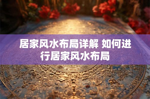 居家风水布局详解 如何进行居家风水布局 居家风水布局详解 如何进行居家风水布局