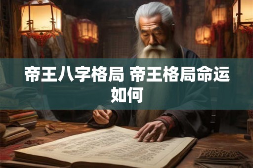 帝王八字格局 帝王格局命运如何