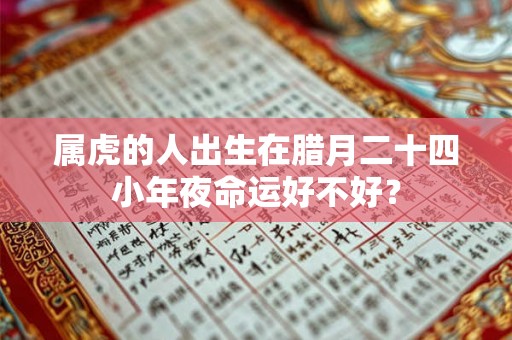 属虎的人出生在腊月二十四小年夜命运好不好？