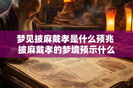 梦见披麻戴孝是什么预兆 披麻戴孝的梦境预示什么