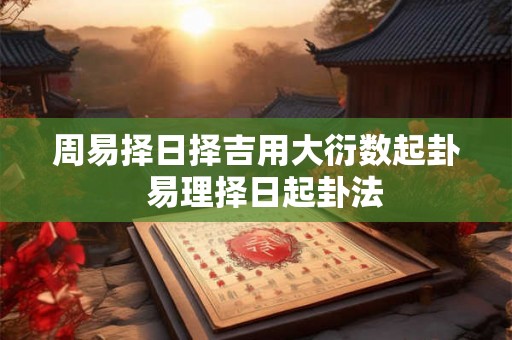 周易择日择吉用大衍数起卦  易理择日起卦法