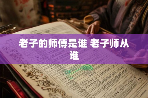老子的师傅是谁 老子师从谁