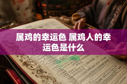 属鸡的幸运色 属鸡人的幸运色是什么 属鸡的幸运色 属鸡人的幸运色是什么