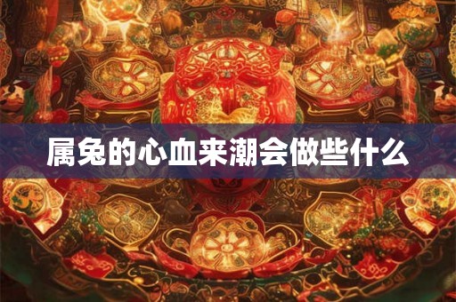 属兔的心血来潮会做些什么