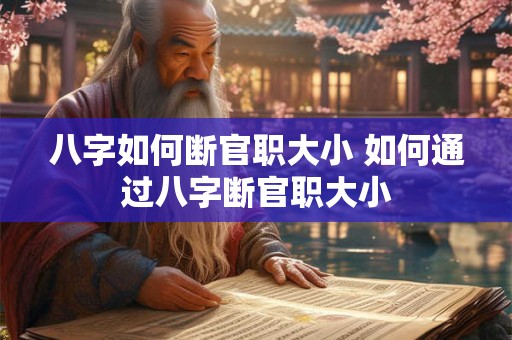 八字如何断官职大小 如何通过八字断官职大小