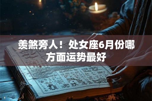 羡煞旁人！处女座6月份哪方面运势最好