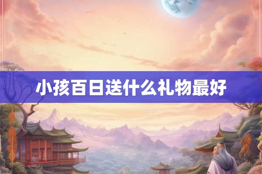 小孩百日送什么礼物最好