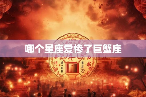 哪个星座爱惨了巨蟹座 哪个星座爱惨了巨蟹座