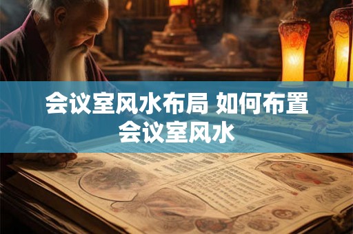 会议室风水布局 如何布置会议室风水