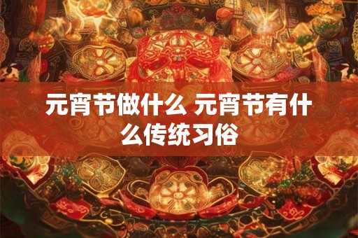 元宵节做什么 元宵节有什么传统习俗