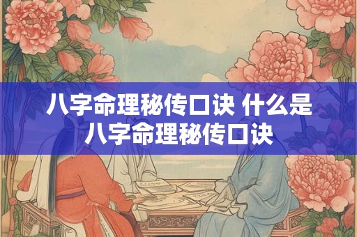 八字命理秘传口诀 什么是八字命理秘传口诀