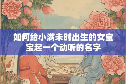 如何给小满未时出生的女宝宝起一个动听的名字