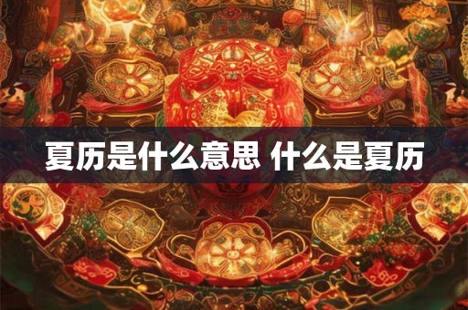 夏历是什么意思 什么是夏历