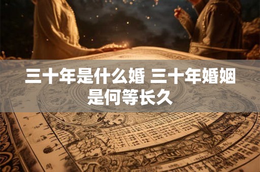 三十年是什么婚 三十年婚姻是何等长久