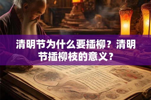清明节为什么要插柳?清明节插柳枝的意义? 清明节为什么要插柳?清明节插柳枝的意义?