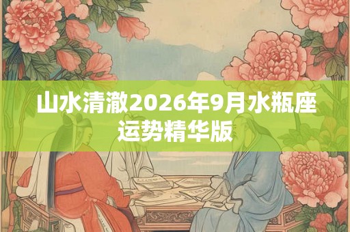山水清澈2026年9月水瓶座运势精华版
