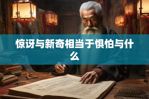 惊讶与新奇相当于惧怕与什么 惊讶与新奇相当于惧怕与什么